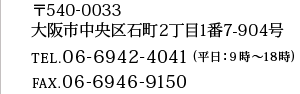 〒540-0033 大阪市中央区石町2丁目1番7-904号 TEL.06-6942-4041(平日：9時～18時) FAX.06-6946-9150